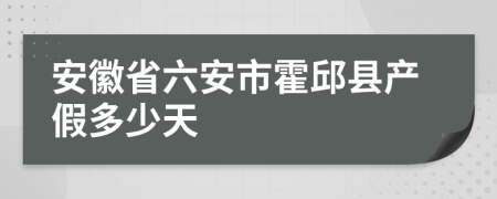 安徽省六安市霍邱县产假多少天