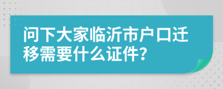 问下大家临沂市户口迁移需要什么证件？