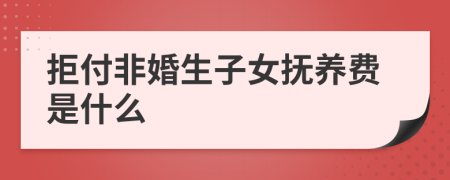 拒付非婚生子女抚养费是什么