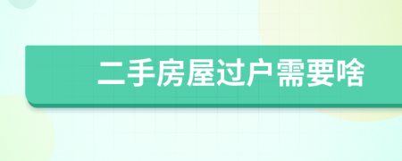 二手房屋过户需要啥