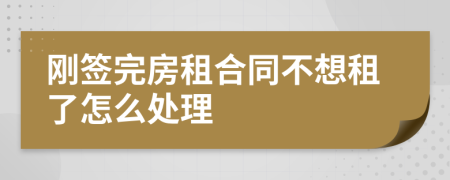 刚签完房租合同不想租了怎么处理