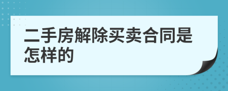 二手房解除买卖合同是怎样的