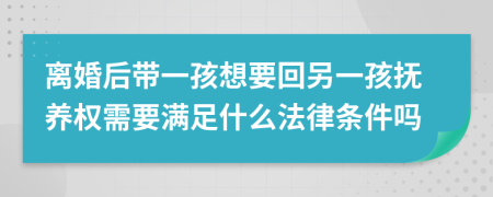 离婚后带一孩想要回另一孩抚养权需要满足什么法律条件吗