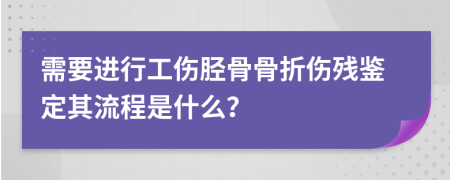 需要进行工伤胫骨骨折伤残鉴定其流程是什么？