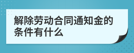 解除劳动合同通知金的条件有什么