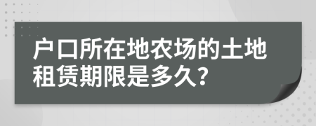 户口所在地农场的土地租赁期限是多久？