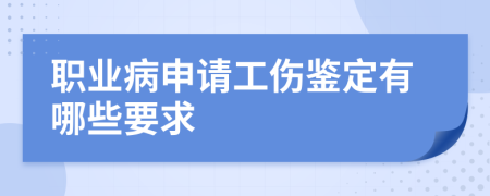 职业病申请工伤鉴定有哪些要求