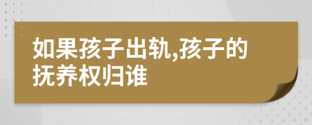 如果孩子出轨,孩子的抚养权归谁