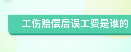 工伤赔偿后误工费是谁的