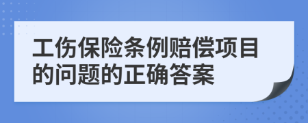 工伤保险条例赔偿项目的问题的正确答案