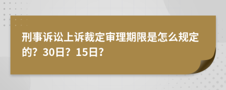 刑事诉讼上诉裁定审理期限是怎么规定的？30日？15日？