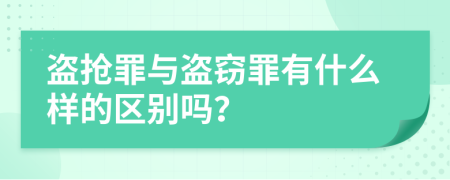 盗抢罪与盗窃罪有什么样的区别吗？