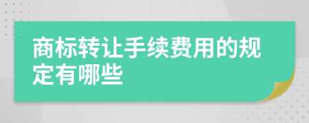 商标转让手续费用的规定有哪些