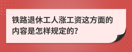 铁路退休工人涨工资这方面的内容是怎样规定的？