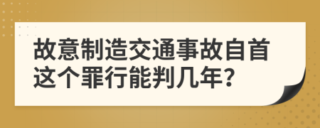 故意制造交通事故自首这个罪行能判几年？