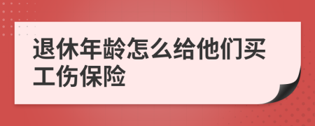 退休年龄怎么给他们买工伤保险