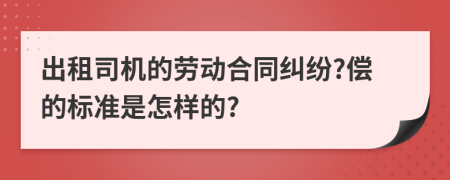 出租司机的劳动合同纠纷?偿的标准是怎样的?