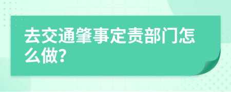 去交通肇事定责部门怎么做？