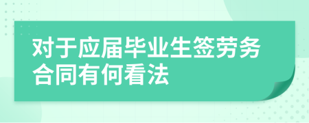 对于应届毕业生签劳务合同有何看法