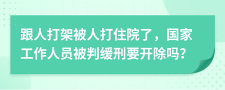 跟人打架被人打住院了，国家工作人员被判缓刑要开除吗？