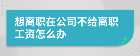 想离职在公司不给离职工资怎么办