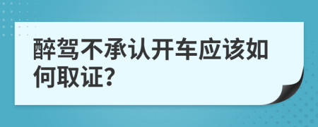 醉驾不承认开车应该如何取证？