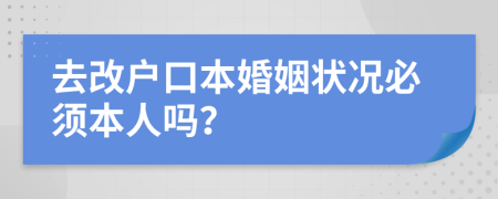 去改户口本婚姻状况必须本人吗？