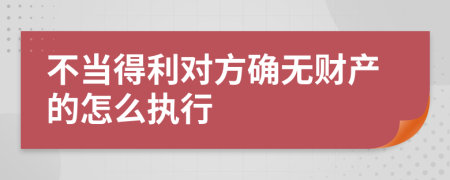 不当得利对方确无财产的怎么执行