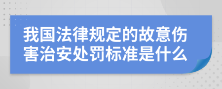 我国法律规定的故意伤害治安处罚标准是什么