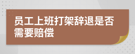 员工上班打架辞退是否需要赔偿