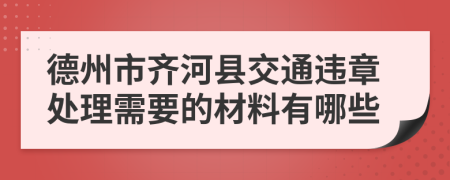 德州市齐河县交通违章处理需要的材料有哪些