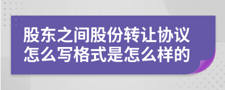 股东之间股份转让协议怎么写格式是怎么样的