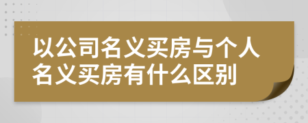 以公司名义买房与个人名义买房有什么区别