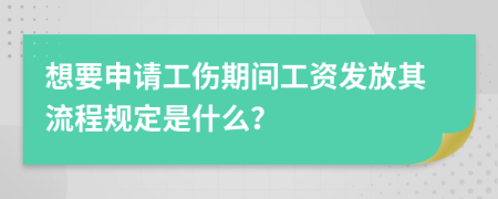 想要申请工伤期间工资发放其流程规定是什么？