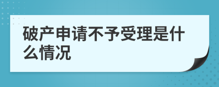 破产申请不予受理是什么情况
