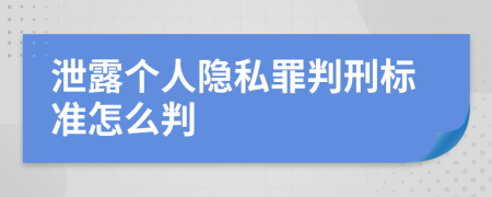 泄露个人隐私罪判刑标准怎么判