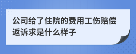 公司给了住院的费用工伤赔偿返诉求是什么样子