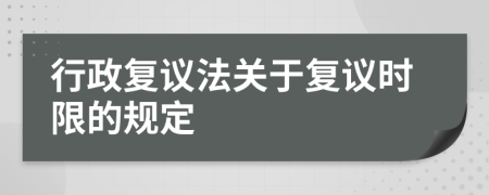 行政复议法关于复议时限的规定