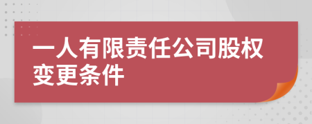 一人有限责任公司股权变更条件