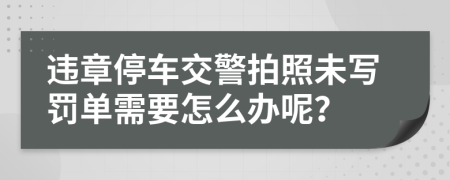 违章停车交警拍照未写罚单需要怎么办呢？