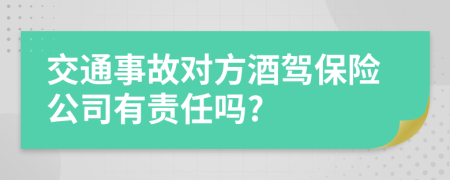 交通事故对方酒驾保险公司有责任吗?