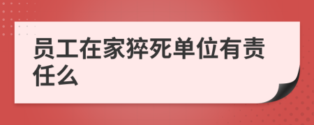 员工在家猝死单位有责任么