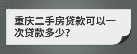 重庆二手房贷款可以一次贷款多少？