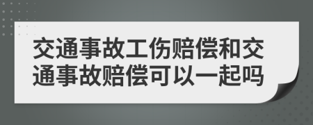 交通事故工伤赔偿和交通事故赔偿可以一起吗