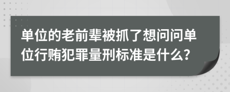 单位的老前辈被抓了想问问单位行贿犯罪量刑标准是什么？