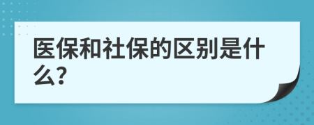 医保和社保的区别是什么？