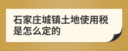 石家庄城镇土地使用税是怎么定的