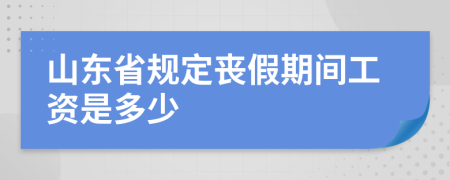 山东省规定丧假期间工资是多少