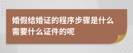 婚假结婚证的程序步骤是什么需要什么证件的呢