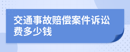 交通事故赔偿案件诉讼费多少钱